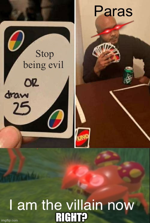 UNO Draw 25 Cards | Paras; Stop being evil; RIGHT? | image tagged in memes,uno draw 25 cards | made w/ Imgflip meme maker