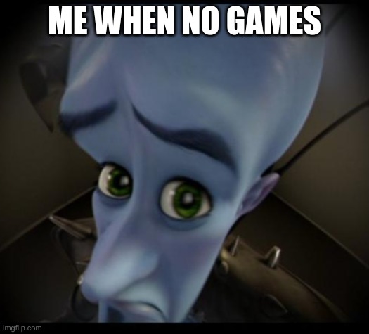 Megamind peeking | ME WHEN NO GAMES | image tagged in no bitches | made w/ Imgflip meme maker