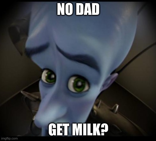 Megamind peeking | NO DAD GET MILK? | image tagged in no bitches | made w/ Imgflip meme maker