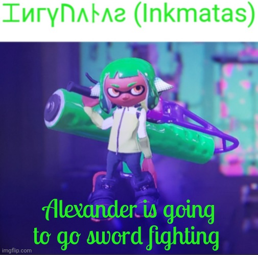 Please root for him, for eel please do | Alexander is going to go sword fighting | image tagged in inkmatas announcement template | made w/ Imgflip meme maker