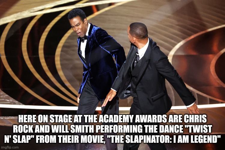 Will and Chris | HERE ON STAGE AT THE ACADEMY AWARDS ARE CHRIS ROCK AND WILL SMITH PERFORMING THE DANCE "TWIST N' SLAP" FROM THEIR MOVIE, "THE SLAPINATOR: I AM LEGEND" | image tagged in will and chris | made w/ Imgflip meme maker