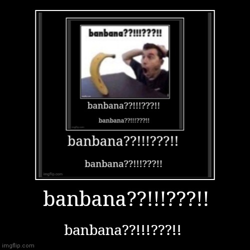 banbana??!!!???!! | image tagged in funny,demotivationals | made w/ Imgflip demotivational maker