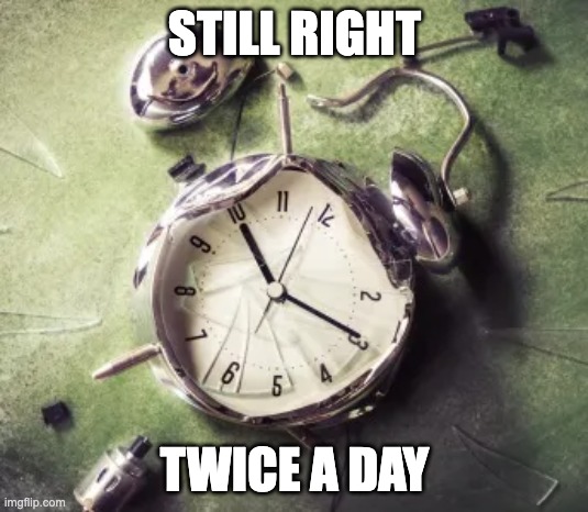 Broken alarm clock | STILL RIGHT; TWICE A DAY | image tagged in broken alarm clock | made w/ Imgflip meme maker