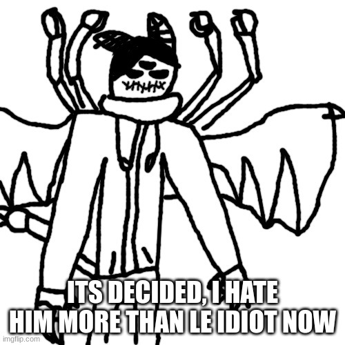 X2 | ITS DECIDED, I HATE HIM MORE THAN LE IDIOT NOW | image tagged in x2 | made w/ Imgflip meme maker