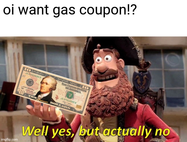 new gas coupon | oi want gas coupon!? | image tagged in well yes but actually no,gas coupon,gas station,gas prices,gas,terrance and phillup gas station tp gas | made w/ Imgflip meme maker