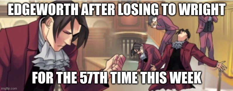 aaaaaaaaa | EDGEWORTH AFTER LOSING TO WRIGHT; FOR THE 57TH TIME THIS WEEK | image tagged in edgeworth aaa | made w/ Imgflip meme maker
