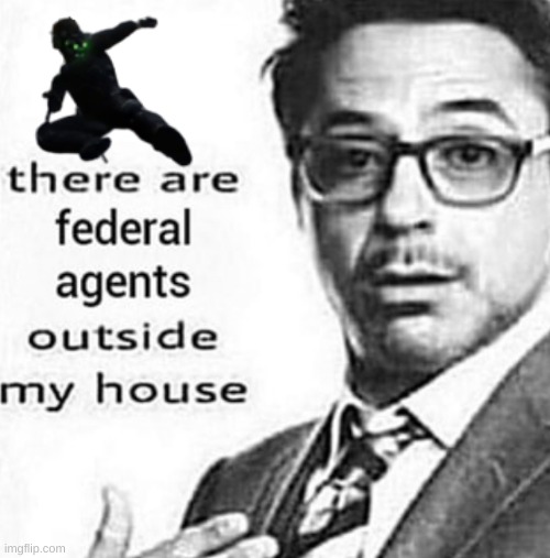 There are federal agents outside my house | image tagged in there are federal agents outside my house | made w/ Imgflip meme maker