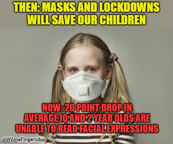 THEN: MASKS AND LOCKDOWNS WILL SAVE OUR CHILDREN; NOW: 20 POINT DROP IN AVERAGE IQ AND 2 YEAR OLDS ARE UNABLE TO READ FACIAL EXPRESSIONS; @WilmaFingersdoo | made w/ Imgflip meme maker