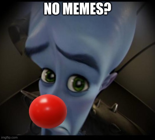 Megamind peeking | NO MEMES? | image tagged in no bitches,memes,funny,funny memes | made w/ Imgflip meme maker