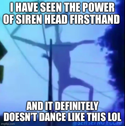 WEE WOO WEE WOO WEE WOO WEE WOO WEE WOO WEE WOO | I HAVE SEEN THE POWER OF SIREN HEAD FIRSTHAND; AND IT DEFINITELY DOESN’T DANCE LIKE THIS LOL | image tagged in dancing siren head | made w/ Imgflip meme maker