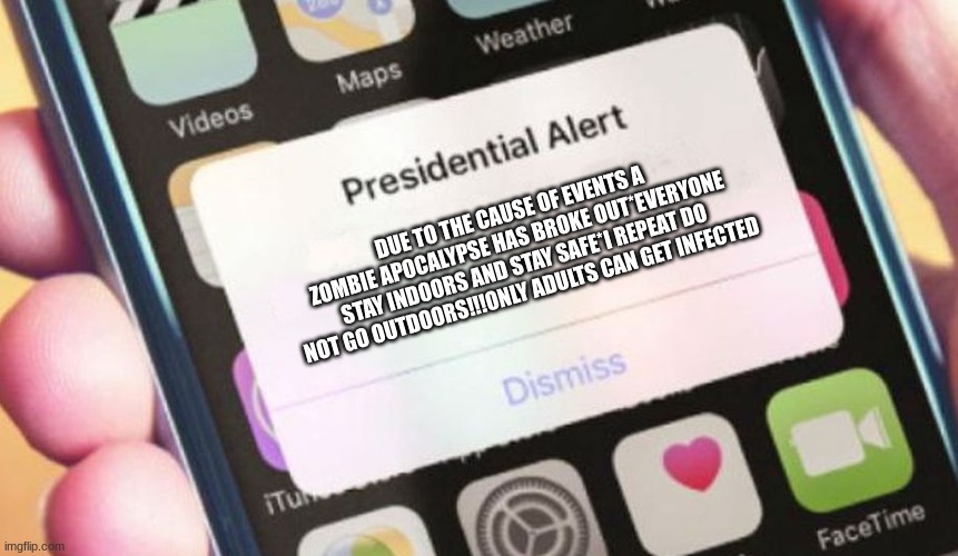 Presidential Alert | DUE TO THE CAUSE OF EVENTS A ZOMBIE APOCALYPSE HAS BROKE OUT*EVERYONE STAY INDOORS AND STAY SAFE*I REPEAT DO NOT GO OUTDOORS!!!ONLY ADULTS CAN GET INFECTED | image tagged in memes,presidential alert | made w/ Imgflip meme maker