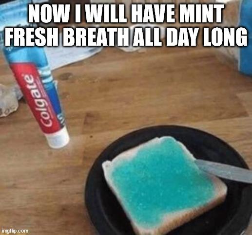 NOW I WILL HAVE MINT FRESH BREATH ALL DAY LONG | made w/ Imgflip meme maker
