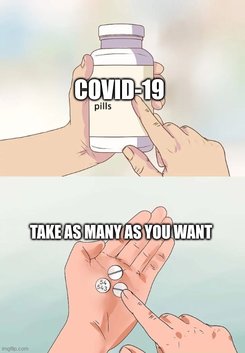 COVID-19 | COVID-19; TAKE AS MANY AS YOU WANT | image tagged in memes,hard to swallow pills | made w/ Imgflip meme maker