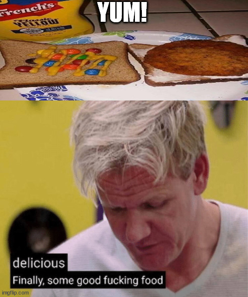 delicious finally some good | YUM! | image tagged in delicious finally some good | made w/ Imgflip meme maker
