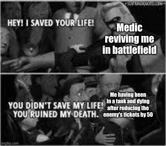 Hey I saved your life | Medic reviving me in battlefield; Me having been in a tank and dying after reducing the enemy's tickets by 50 | image tagged in hey i saved your life | made w/ Imgflip meme maker