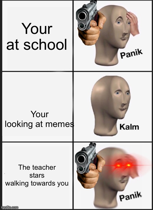 School | Your at school; Your looking at memes; The teacher stars walking towards you | image tagged in memes,panik kalm panik | made w/ Imgflip meme maker