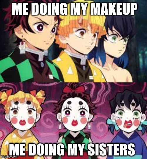 demon slayer makeup addition | ME DOING MY MAKEUP; ME DOING MY SISTERS | image tagged in makeup | made w/ Imgflip meme maker