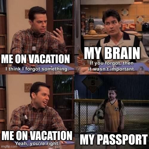 . | MY BRAIN; ME ON VACATION; MY PASSPORT; ME ON VACATION | image tagged in i think i forgot something | made w/ Imgflip meme maker