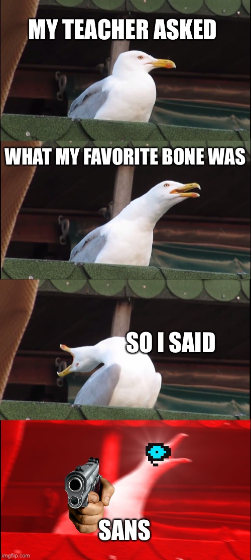 Funny Bone | MY TEACHER ASKED; WHAT MY FAVORITE BONE WAS; SO I SAID; SANS | image tagged in memes,inhaling seagull | made w/ Imgflip meme maker