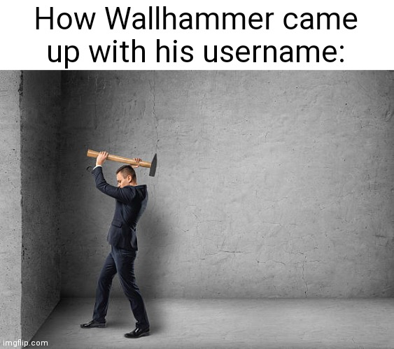 How Wallhammer came up with his username: | made w/ Imgflip meme maker