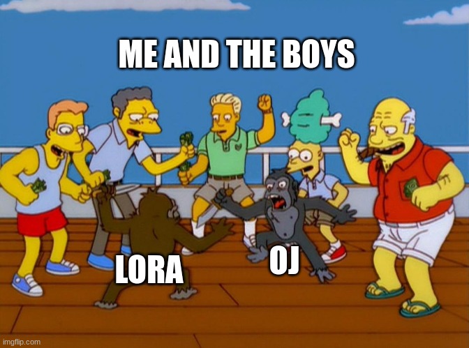 Simpsons Monkey Fight | ME AND THE BOYS; OJ; LORA | image tagged in simpsons monkey fight | made w/ Imgflip meme maker