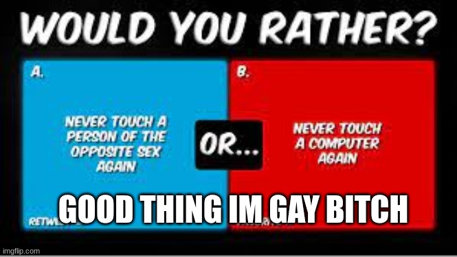 GOOD THING IM GAY BITCH | made w/ Imgflip meme maker