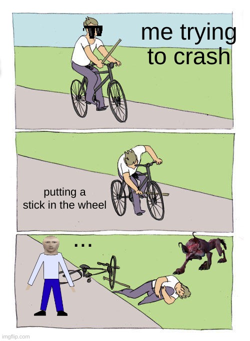 stuff | me trying to crash; putting a stick in the wheel; ... | image tagged in memes,bike fall | made w/ Imgflip meme maker