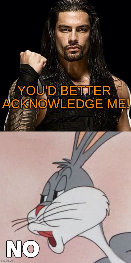 n o p e | YOU'D BETTER 
ACKNOWLEDGE ME! | image tagged in roman reigns | made w/ Imgflip meme maker