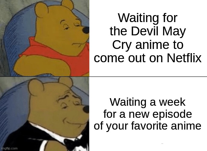 True | Waiting for the Devil May Cry anime to come out on Netflix; Waiting a week for a new episode of your favorite anime | image tagged in memes,tuxedo winnie the pooh | made w/ Imgflip meme maker