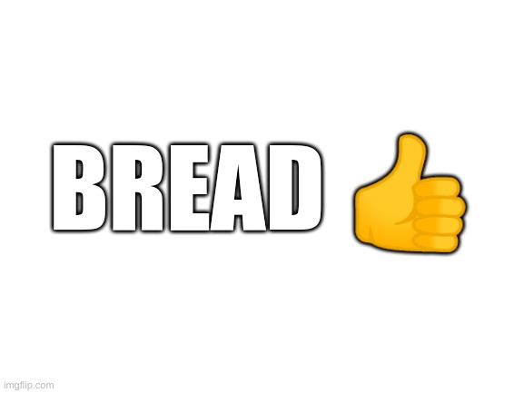 bread ? | BREAD 👍 | image tagged in blank white template,bread | made w/ Imgflip meme maker
