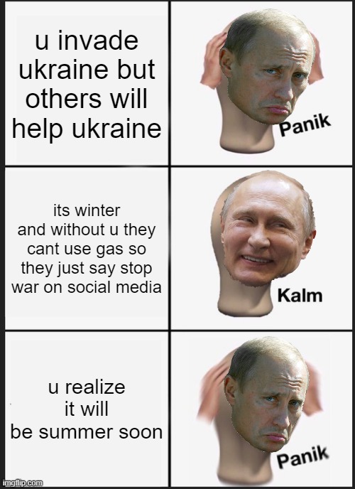 Panik Kalm Panik Meme | u invade ukraine but others will help ukraine; its winter and without u they cant use gas so they just say stop war on social media; u realize it will be summer soon | image tagged in memes,panik kalm panik,putin,bad guy putin | made w/ Imgflip meme maker