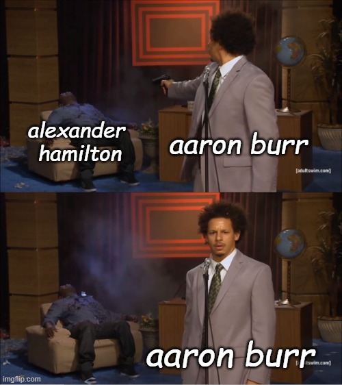 Who Killed Hannibal | aaron burr; alexander 
hamilton; aaron burr | image tagged in memes,who killed hannibal | made w/ Imgflip meme maker