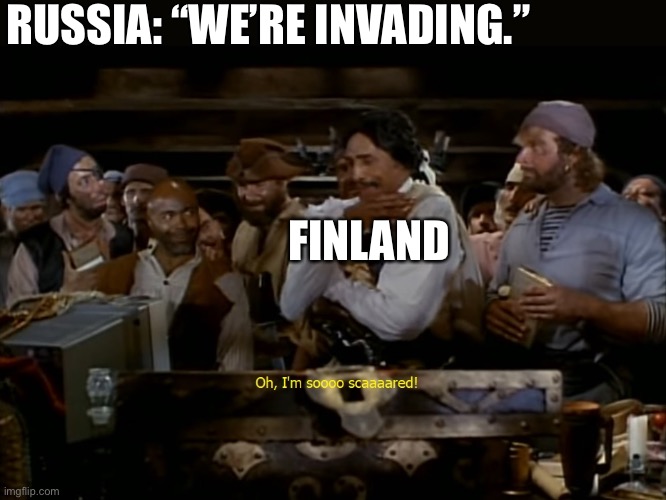 Oh, I'm so scared... | RUSSIA: “WE’RE INVADING.”; FINLAND | image tagged in oh i'm so scared,historical meme,finland,russia | made w/ Imgflip meme maker