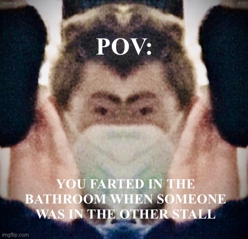 You farted in the bathroom… | POV:; YOU FARTED IN THE BATHROOM WHEN SOMEONE WAS IN THE OTHER STALL | image tagged in put it somewhere else patrick | made w/ Imgflip meme maker