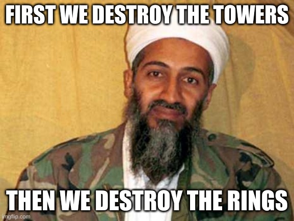 osama bin laden | FIRST WE DESTROY THE TOWERS THEN WE DESTROY THE RINGS | image tagged in osama bin laden | made w/ Imgflip meme maker