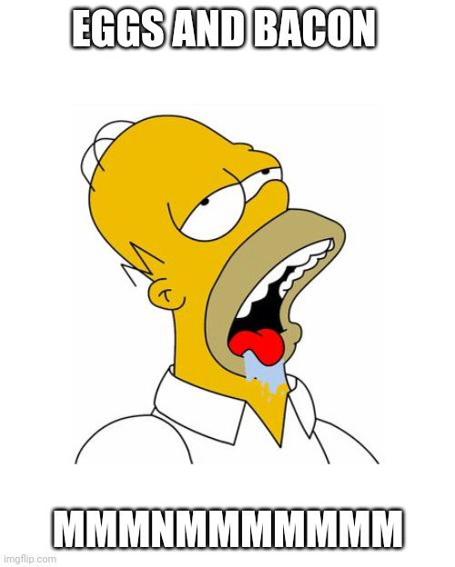 Homer Simpson Drooling | EGGS AND BACON MMMNMMMMMMM | image tagged in homer simpson drooling | made w/ Imgflip meme maker