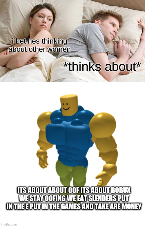 i bet hes thinking about other women; *thinks about*; ITS ABOUT ABOUT OOF ITS ABOUT BOBUX WE STAY OOFING WE EAT SLENDERS PUT IN THE E PUT IN THE GAMES AND TAKE ARE MONEY | image tagged in memes,i bet he's thinking about other women,strong boi | made w/ Imgflip meme maker
