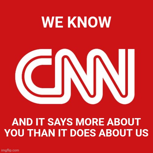 Cnn | WE KNOW AND IT SAYS MORE ABOUT YOU THAN IT DOES ABOUT US | image tagged in cnn | made w/ Imgflip meme maker