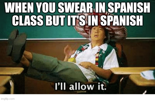 ill allow it | WHEN YOU SWEAR IN SPANISH CLASS BUT IT'S IN SPANISH | image tagged in i ll allow it | made w/ Imgflip meme maker