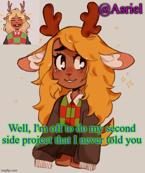 Apparently, it's canon to the game | Well, I'm off to do my second side project that I never told you | image tagged in asriel's noelle temp | made w/ Imgflip meme maker