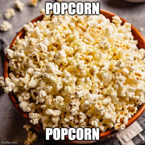 POPCORN | POPCORN; POPCORN | image tagged in popcorn | made w/ Imgflip meme maker