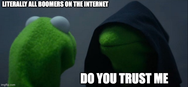 Boomers on the internet | LITERALLY ALL BOOMERS ON THE INTERNET; DO YOU TRUST ME | image tagged in memes,evil kermit | made w/ Imgflip meme maker