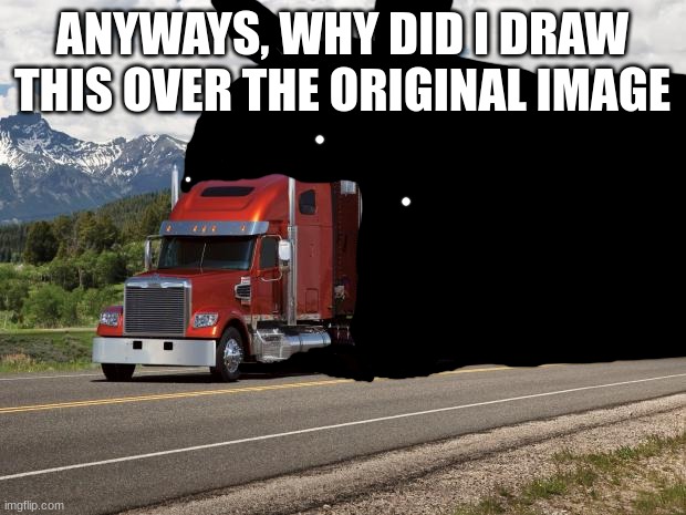 LE IDIOT EATS A DAMN TRUCK | ANYWAYS, WHY DID I DRAW THIS OVER THE ORIGINAL IMAGE | image tagged in le idiot eats a damn truck | made w/ Imgflip meme maker
