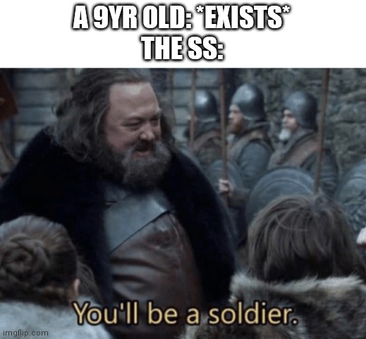 you will be a soldier | A 9YR OLD: *EXISTS*
THE SS: | image tagged in you will be a soldier | made w/ Imgflip meme maker
