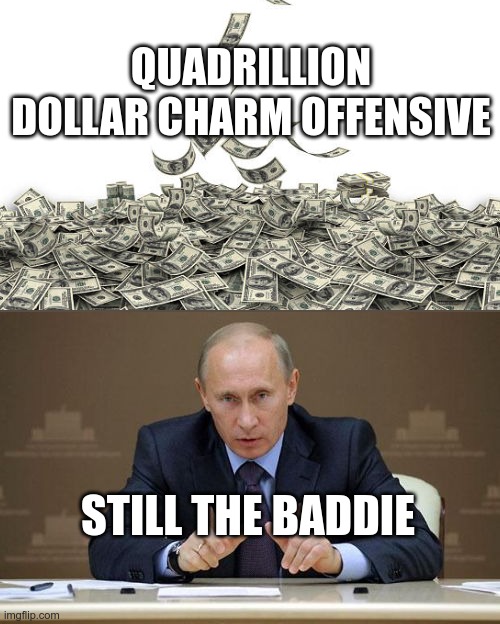 Charm offensive | QUADRILLION DOLLAR CHARM OFFENSIVE; STILL THE BADDIE | image tagged in memes,vladimir putin | made w/ Imgflip meme maker