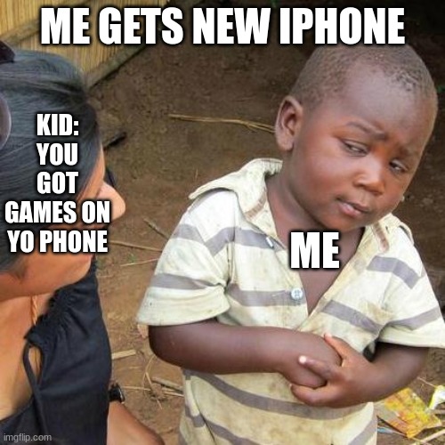 games on yo phone | ME GETS NEW IPHONE; KID: YOU GOT GAMES ON YO PHONE; ME | image tagged in memes,third world skeptical kid | made w/ Imgflip meme maker