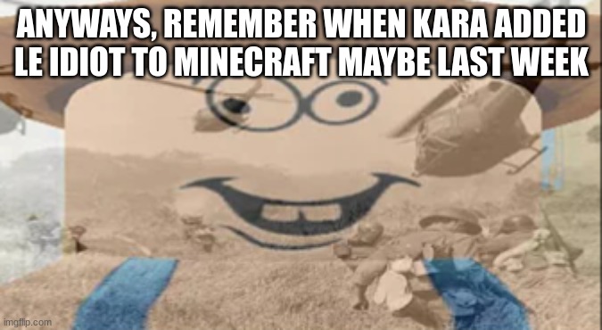 Albert PTSD | ANYWAYS, REMEMBER WHEN KARA ADDED LE IDIOT TO MINECRAFT MAYBE LAST WEEK | image tagged in albert ptsd | made w/ Imgflip meme maker