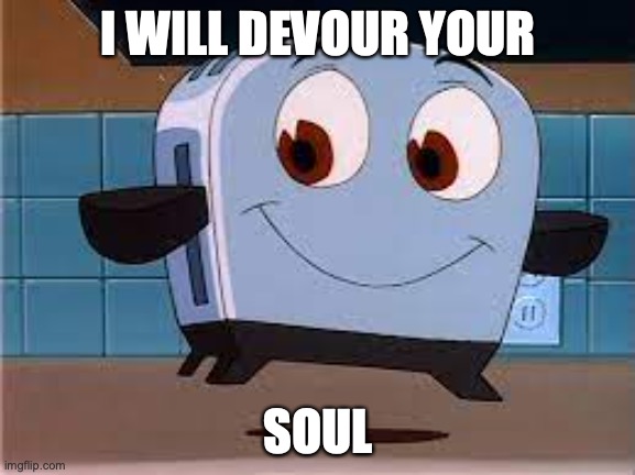 Funny toaster | I WILL DEVOUR YOUR; SOUL | image tagged in funny toaster | made w/ Imgflip meme maker