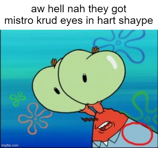 aw hell nah they got mistro krud eyes in hart shaype | image tagged in aw hell nah spunch bob | made w/ Imgflip meme maker