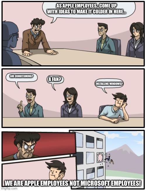 Apple conference… | AS APPLE EMPLOYEES…COME UP WITH IDEAS TO MAKE IT COLDER IN HERE…; AIR CONDITIONING? A FAN? INSTALLING WINDOWS? WE ARE APPLE EMPLOYEES NOT MICROSOFT EMPLOYEES! | image tagged in boardroom suggestion | made w/ Imgflip meme maker